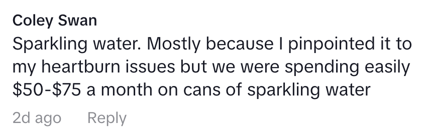 Comment by Coley Swan: Sparkling water was causing heartburn, leading to $50-$75 monthly expenses on cans of it